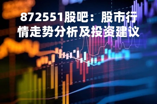 872551股吧：股市行情走势分析及投资建议