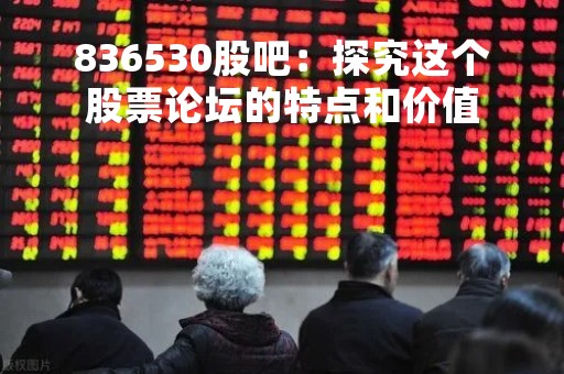 836530股吧：探究这个股票论坛的特点和价值