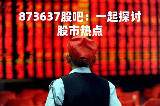 873637股吧：一起探讨股市热点
