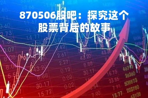 870506股吧：探究这个股票背后的故事