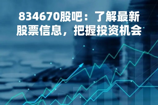 834670股吧：了解最新股票信息，把握投资机会