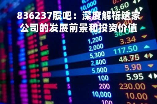 836237股吧：深度解析这家公司的发展前景和投资价值