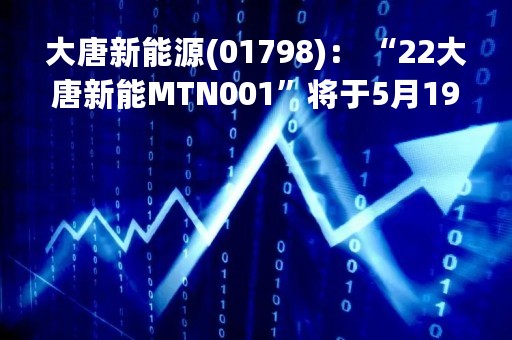 大唐新能源(01798)： “22大唐新能MTN001”将于5月19日付息
