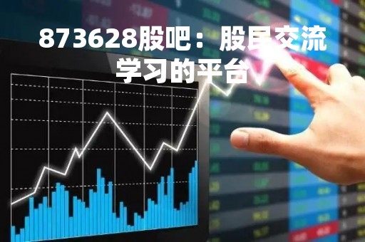 873628股吧：股民交流学习的平台