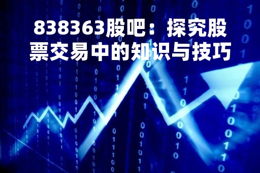 838363股吧：探究股票交易中的知识与技巧