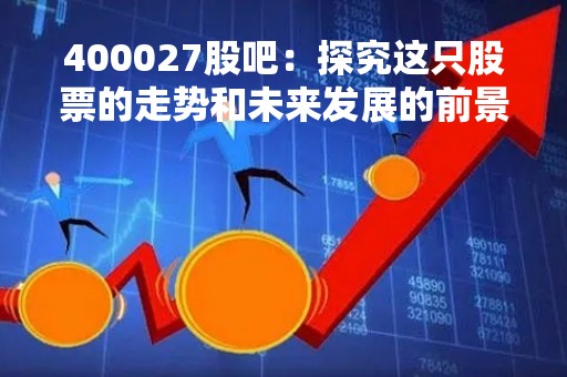 400027股吧：探究这只股票的走势和未来发展的前景