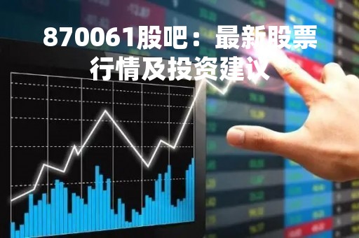 870061股吧：最新股票行情及投资建议