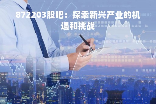 872203股吧：探索新兴产业的机遇和挑战
