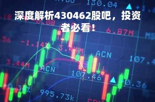 深度解析430462股吧，投资者必看！