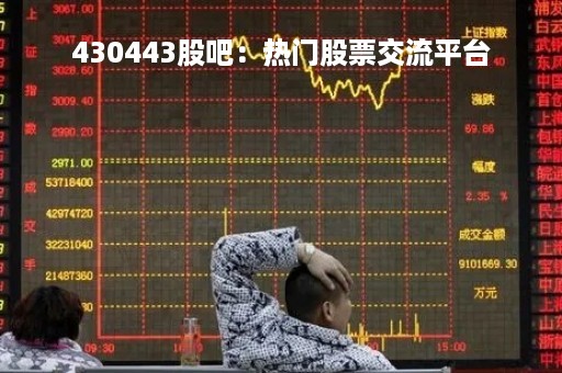 430443股吧：热门股票交流平台