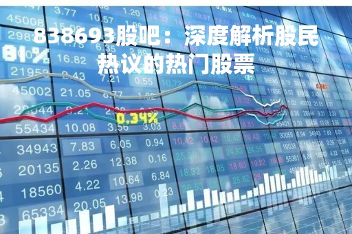 838693股吧：深度解析股民热议的热门股票