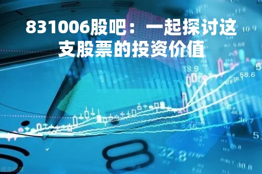 831006股吧：一起探讨这支股票的投资价值