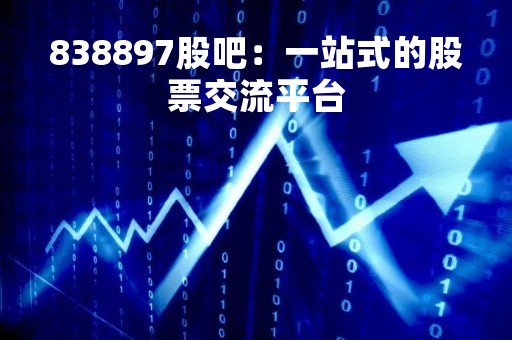 838897股吧：一站式的股票交流平台