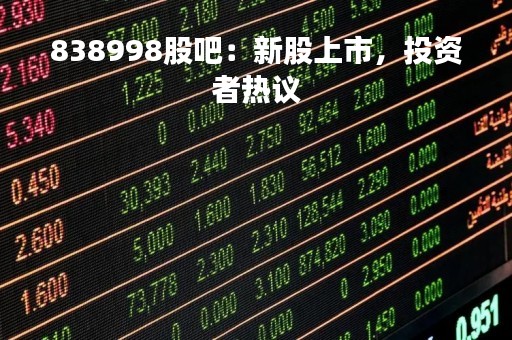838998股吧：新股上市，投资者热议