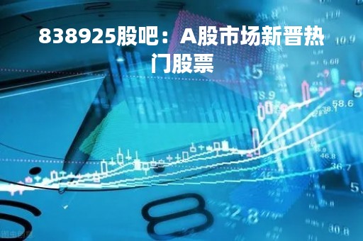 838925股吧：A股市场新晋热门股票