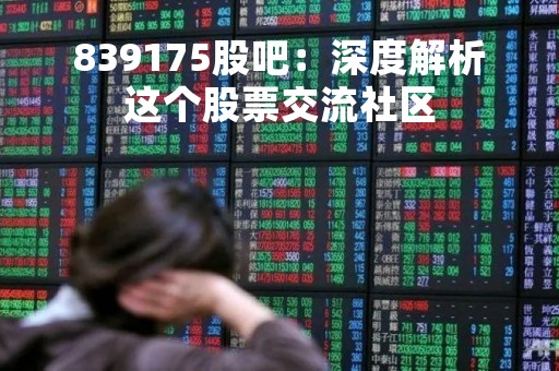 839175股吧：深度解析这个股票交流社区