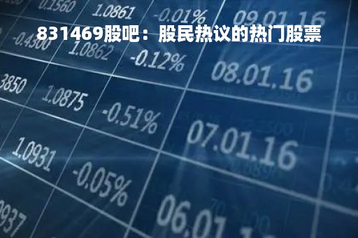 831469股吧：股民热议的热门股票