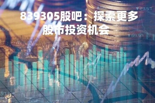  839305股吧：探索更多股市投资机会 