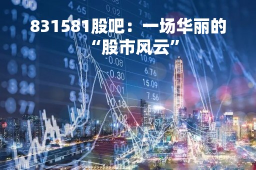 831581股吧：一场华丽的“股市风云”