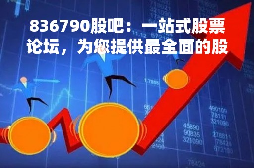 836790股吧：一站式股票论坛，为您提供最全面的股市资讯