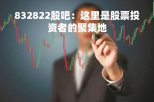 832822股吧：这里是股票投资者的聚集地