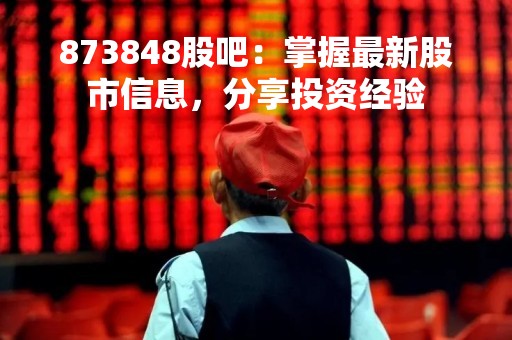 873848股吧：掌握最新股市信息，分享投资经验