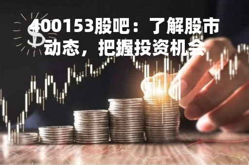 400153股吧：了解股市动态，把握投资机会