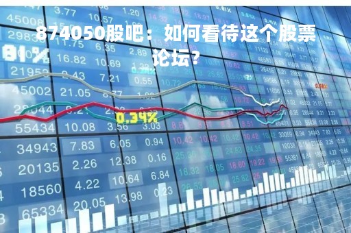 874050股吧：如何看待这个股票论坛？
