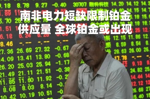 南非电力短缺限制铂金供应量 全球铂金或出现严重短缺