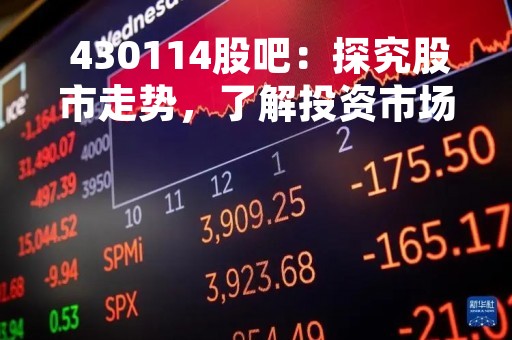  430114股吧：探究股市走势，了解投资市场 