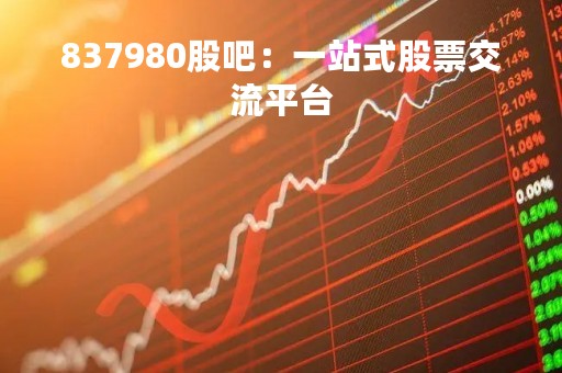 837980股吧：一站式股票交流平台