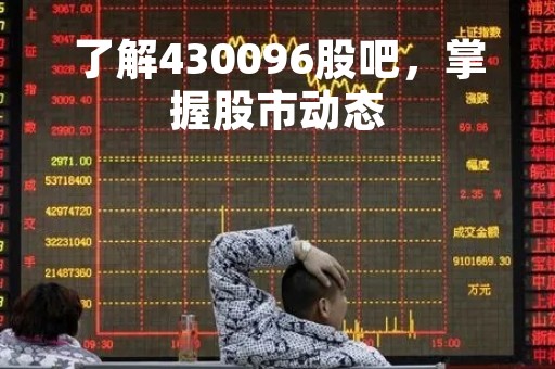了解430096股吧，掌握股市动态