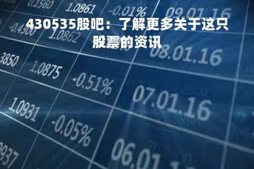 430535股吧：了解更多关于这只股票的资讯