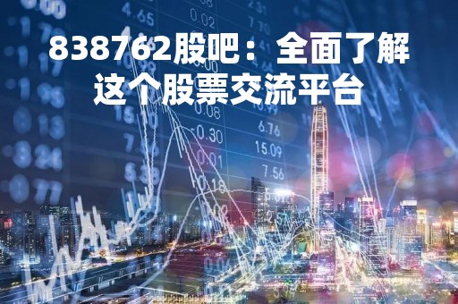 838762股吧：全面了解这个股票交流平台