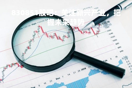 830851股吧：关注新兴产业，把握未来趋势