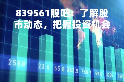 839561股吧：了解股市动态，把握投资机会