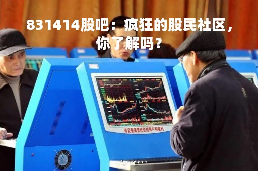 831414股吧：疯狂的股民社区，你了解吗？