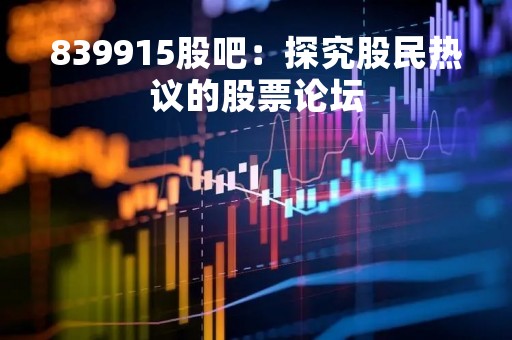 839915股吧：探究股民热议的股票论坛