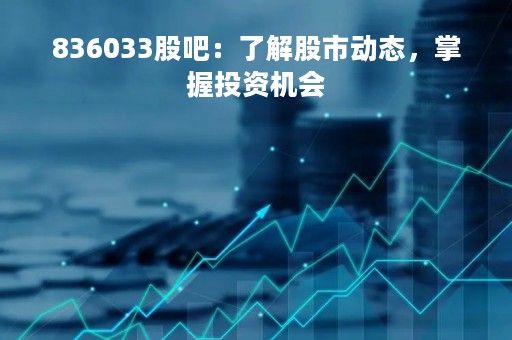 836033股吧：了解股市动态，掌握投资机会