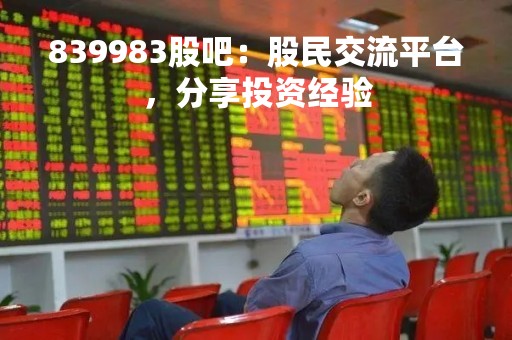 839983股吧：股民交流平台，分享投资经验
