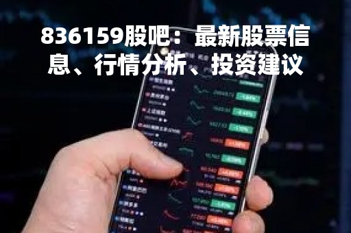 836159股吧：最新股票信息、行情分析、投资建议