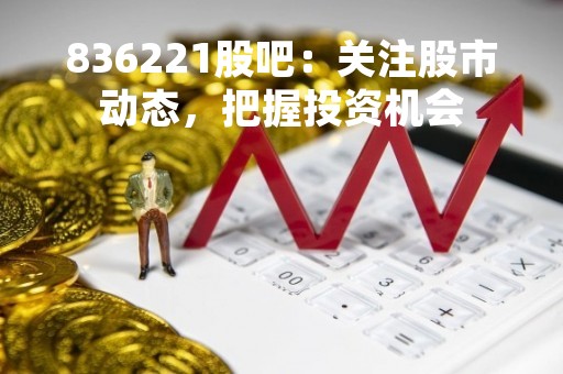 836221股吧：关注股市动态，把握投资机会