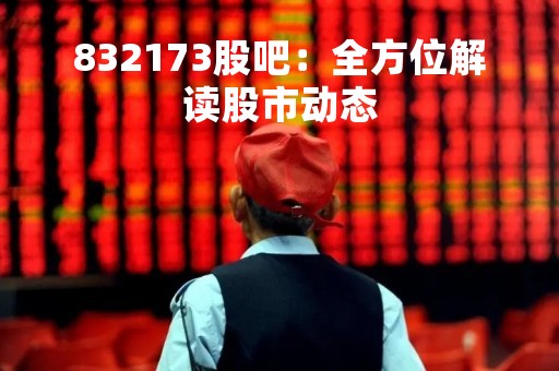 832173股吧：全方位解读股市动态
