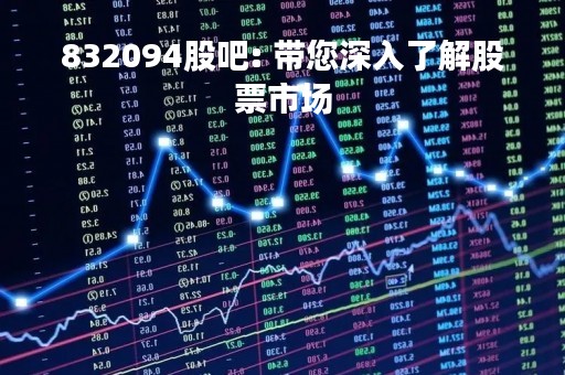 832094股吧: 带您深入了解股票市场