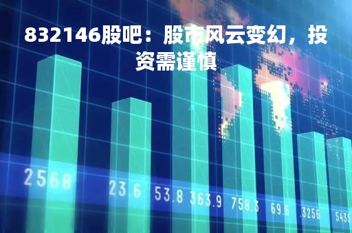 832146股吧：股市风云变幻，投资需谨慎