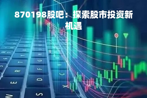 870198股吧：探索股市投资新机遇