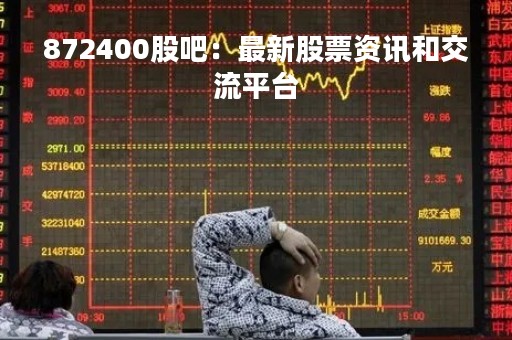 872400股吧：最新股票资讯和交流平台