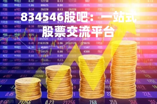 834546股吧：一站式股票交流平台