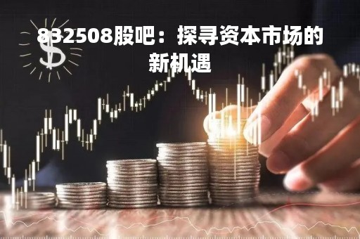 832508股吧：探寻资本市场的新机遇