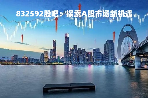 832592股吧：探索A股市场新机遇
